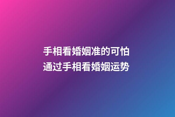 手相看婚姻准的可怕 通过手相看婚姻运势